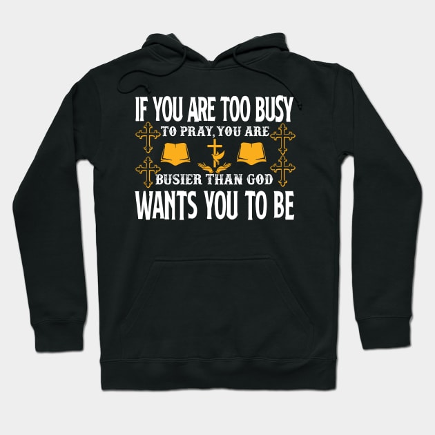 If You Are Too Busy To Pray You Are Busiest Than God Wants You To Be Hoodie by SybaDesign